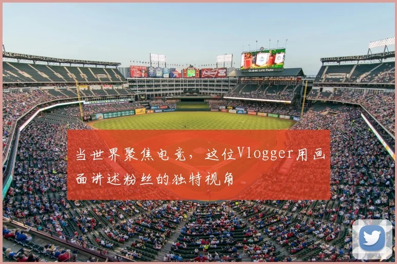当世界聚焦电竞，这位Vlogger用画面讲述粉丝的独特视角