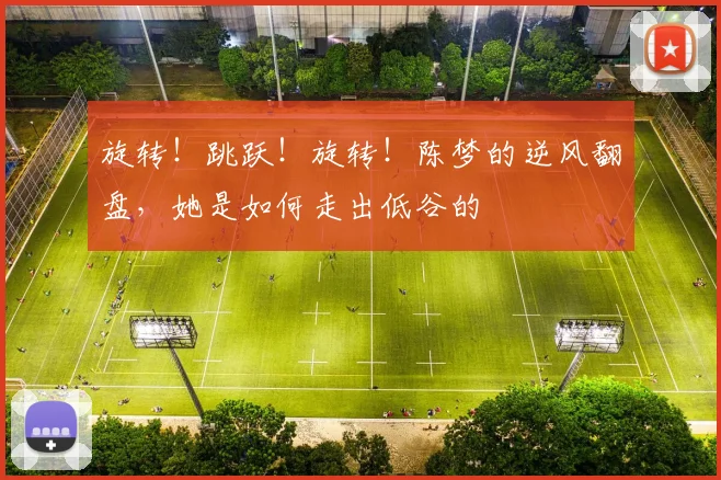旋转！跳跃！旋转！陈梦的逆风翻盘，她是如何走出低谷的