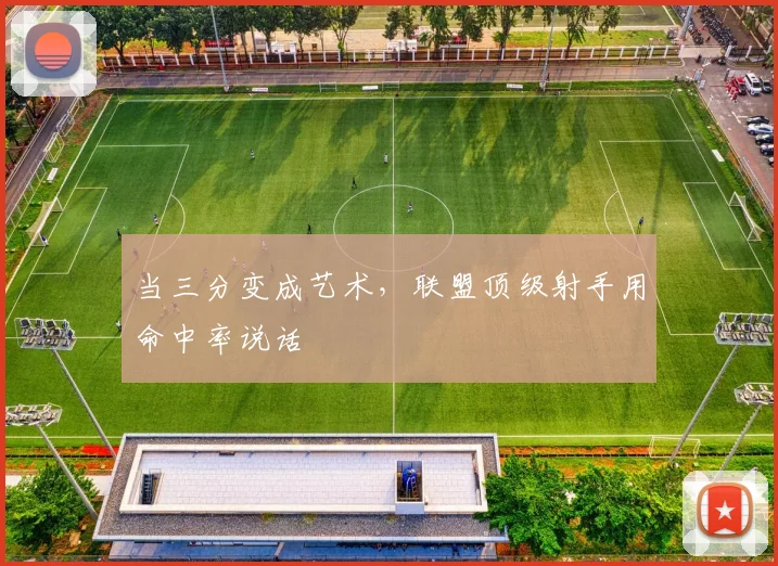当三分变成艺术，联盟顶级射手用命中率说话