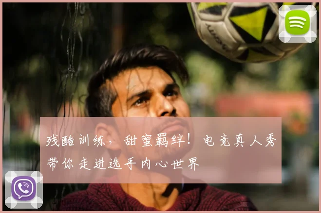 残酷训练，甜蜜羁绊！电竞真人秀带你走进选手内心世界