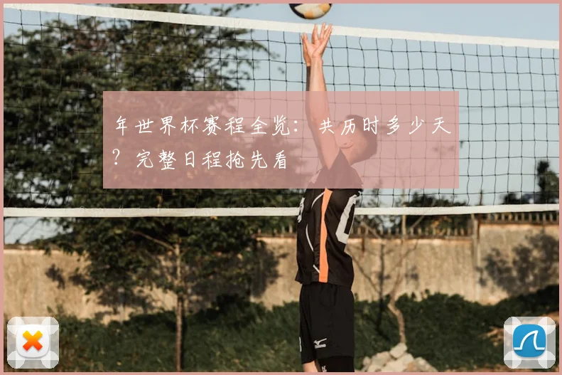 年世界杯赛程全览：共历时多少天？完整日程抢先看