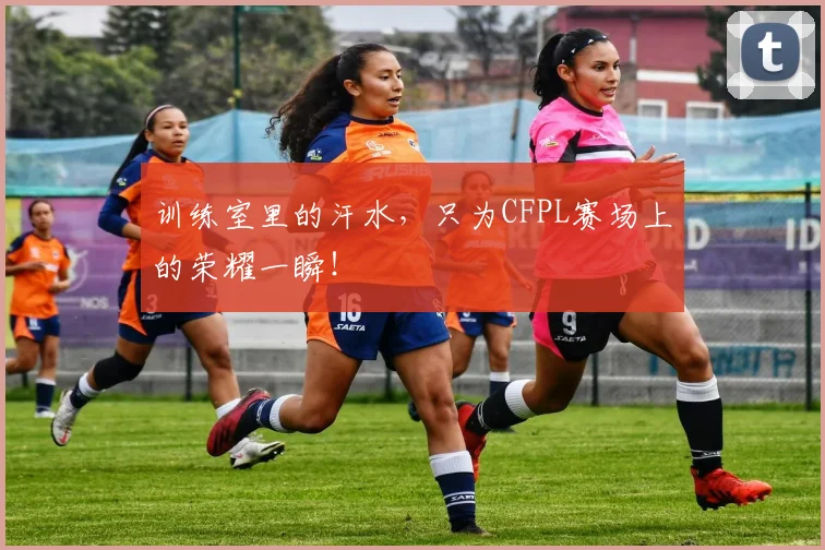 训练室里的汗水，只为CFPL赛场上的荣耀一瞬！
