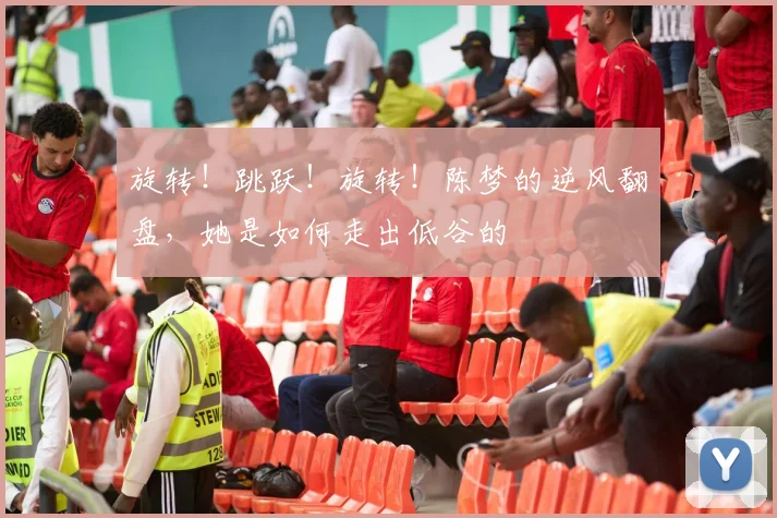 旋转！跳跃！旋转！陈梦的逆风翻盘，她是如何走出低谷的
